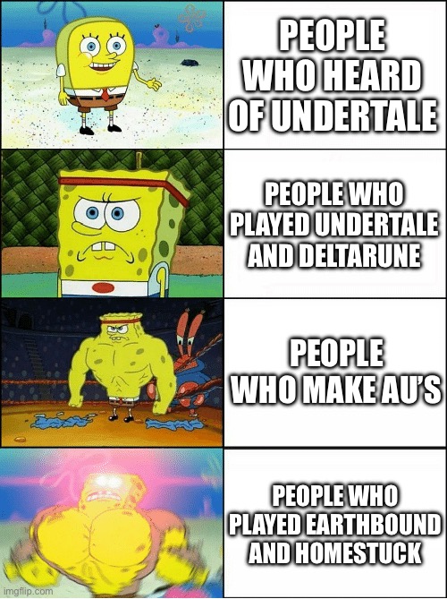 Sponge Finna Commit Muder | PEOPLE WHO HEARD OF UNDERTALE; PEOPLE WHO PLAYED UNDERTALE AND DELTARUNE; PEOPLE WHO MAKE AU’S; PEOPLE WHO PLAYED EARTHBOUND AND HOMESTUCK | image tagged in sponge finna commit muder | made w/ Imgflip meme maker