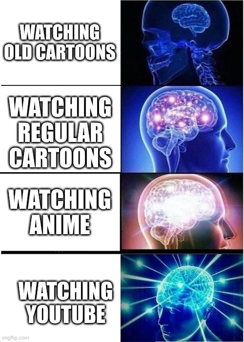 Expanding Brain | WATCHING OLD CARTOONS; WATCHING REGULAR CARTOONS; WATCHING ANIME; WATCHING YOUTUBE | image tagged in memes,expanding brain | made w/ Imgflip meme maker