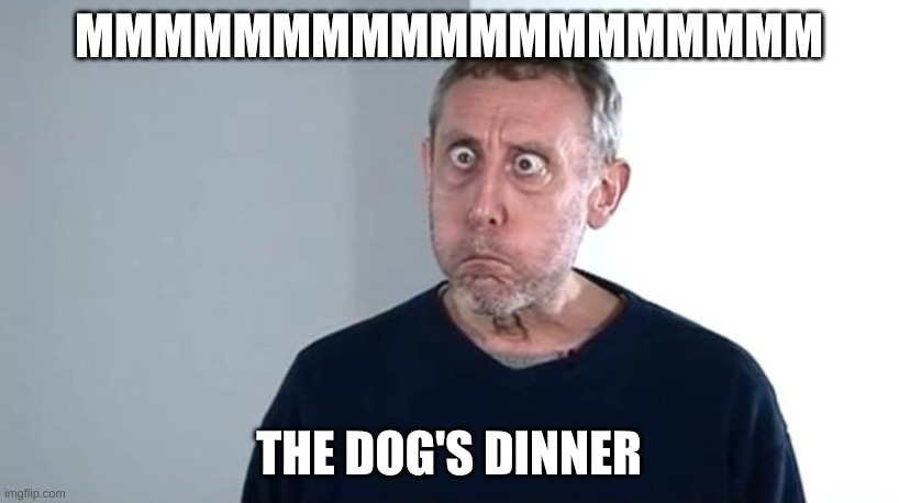 Michael Rosen is Hungry for... | MMMMMMMMMMMMMMMMMMM; THE DOG'S DINNER | image tagged in michael rosen,mmm | made w/ Imgflip meme maker