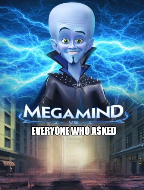 Empty | EVERYONE WHO ASKED | image tagged in megamind vs | made w/ Imgflip meme maker