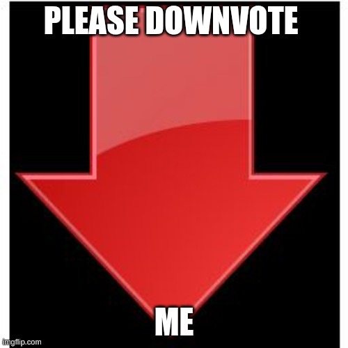 downvotes | PLEASE DOWNVOTE; ME | image tagged in downvotes | made w/ Imgflip meme maker