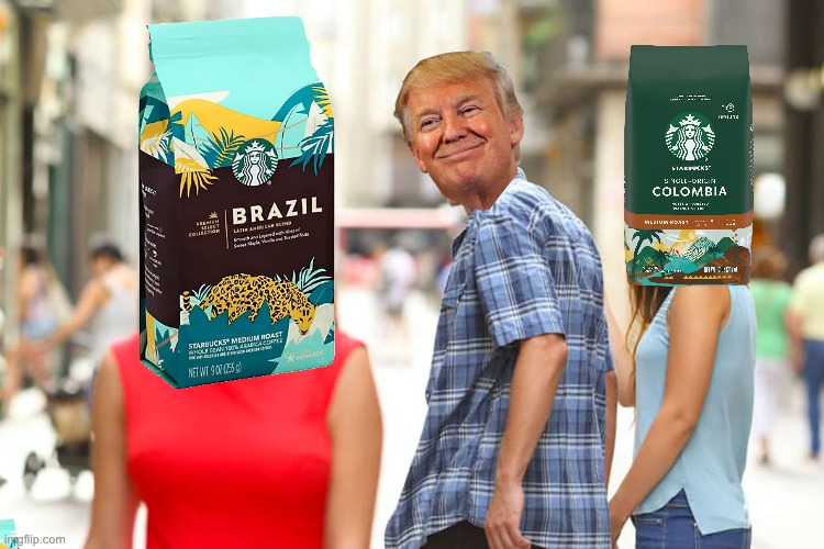 Switching to Brazilian Coffee Can Absolutely Crush Colombia's Trump-Hating Economy. | image tagged in memes,distracted boyfriend | made w/ Imgflip meme maker