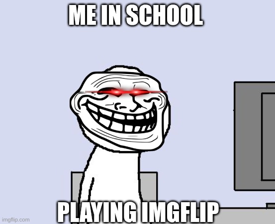 Bored of this crap | ME IN SCHOOL; PLAYING IMGFLIP | image tagged in bored of this crap | made w/ Imgflip meme maker