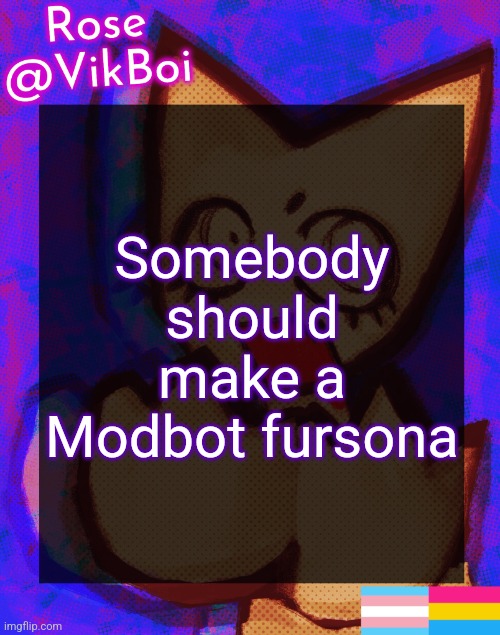 Rose's femtanyl Temp | Somebody should make a Modbot fursona | image tagged in rose's femtanyl temp | made w/ Imgflip meme maker