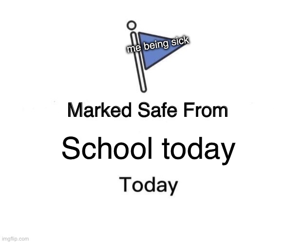 Marked Safe From | me being sick; School today | image tagged in memes,marked safe from | made w/ Imgflip meme maker