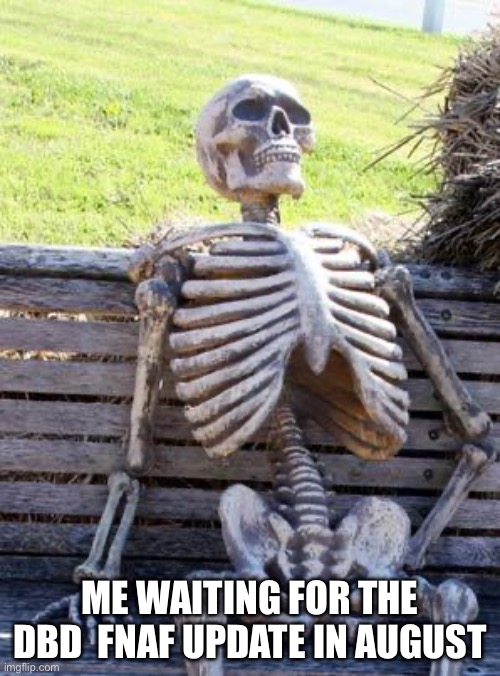 Waiting Skeleton | ME WAITING FOR THE DBD  FNAF UPDATE IN AUGUST | image tagged in memes,waiting skeleton | made w/ Imgflip meme maker