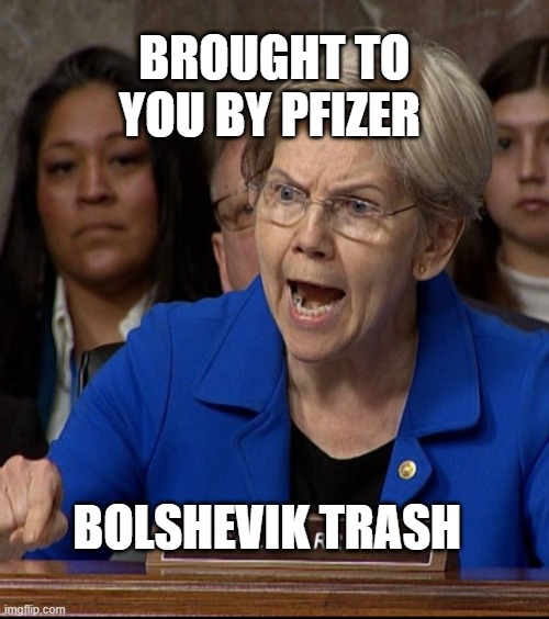 Elizabeth Warren | BROUGHT TO YOU BY PFIZER; BOLSHEVIK TRASH | image tagged in elizabeth warren | made w/ Imgflip meme maker