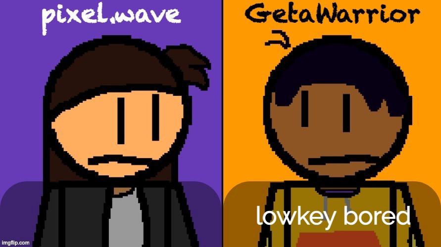 pixel and geta shared template | lowkey bored | image tagged in pixel and geta shared template | made w/ Imgflip meme maker