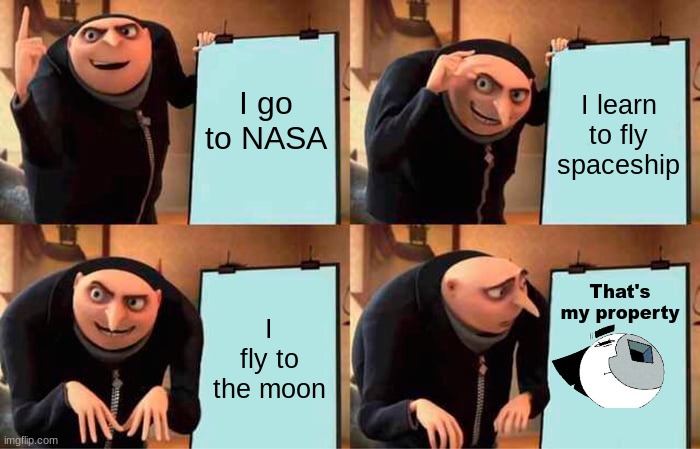 Gru wants to go to the moon but Moony says "no that's my property" | I go to NASA; I learn to fly spaceship; I fly to the moon; That's my property | image tagged in memes,gru's plan | made w/ Imgflip meme maker