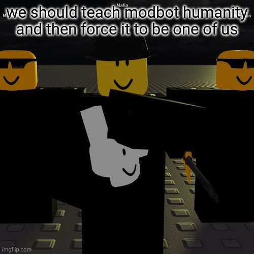 mafia | we should teach modbot humanity

and then force it to be one of us | image tagged in mafia | made w/ Imgflip meme maker