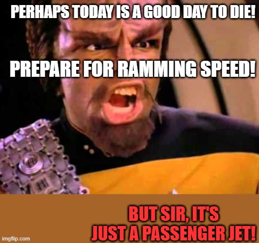 Ramming speed | PERHAPS TODAY IS A GOOD DAY TO DIE! PREPARE FOR RAMMING SPEED! BUT SIR, IT'S JUST A PASSENGER JET! | image tagged in angry worf,ramming speed | made w/ Imgflip meme maker