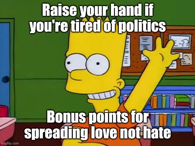 Tired of politics cartoon | Raise your hand if you're tired of politics; Bonus points for spreading love not hate | image tagged in bart hand raised simpsons,politics lol,stfu,lol,love | made w/ Imgflip meme maker