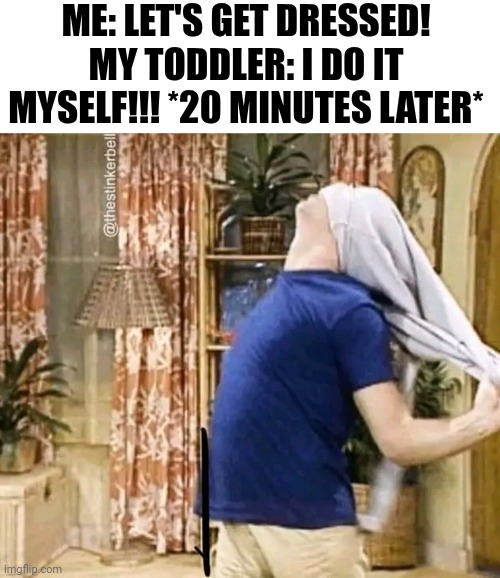 Me: Let's Get Dressed! My Toddler: I Do It Myself!!! *20 Minutes Later* | ME: LET'S GET DRESSED! MY TODDLER: I DO IT MYSELF!!! *20 MINUTES LATER* | image tagged in chris joines | made w/ Imgflip meme maker