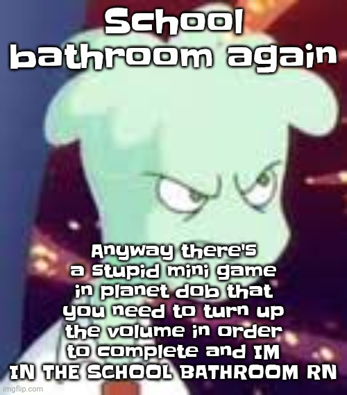 Gotta get to class | Anyway there's a stupid mini game in planet dob that you need to turn up the volume in order to complete and IM IN THE SCHOOL BATHROOM RN; School bathroom again | image tagged in erm what the pissed off | made w/ Imgflip meme maker
