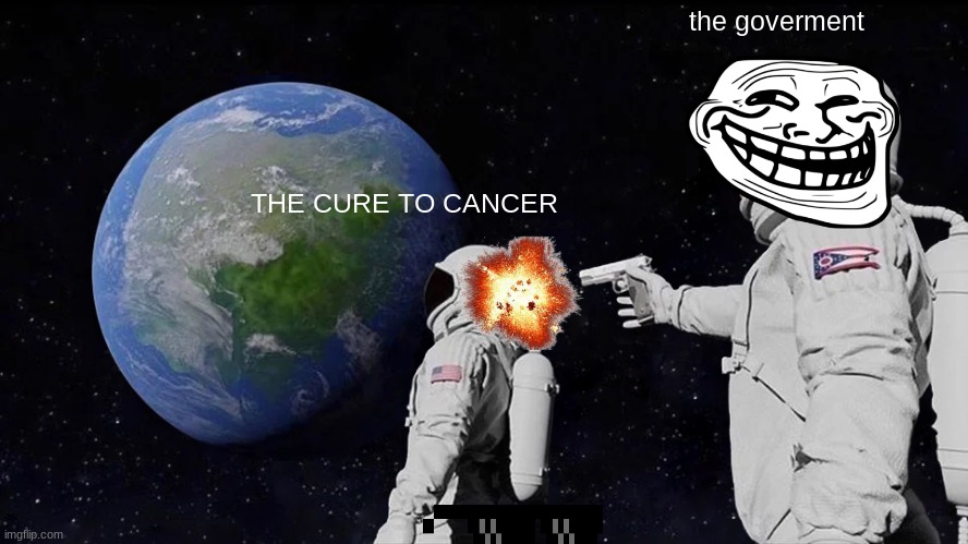 hehehe | the goverment; THE CURE TO CANCER | image tagged in memes,always has been | made w/ Imgflip meme maker