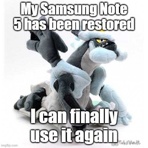 Black Kyurem as a marketable plushie | My Samsung Note 5 has been restored; I can finally use it again | image tagged in black kyurem as a marketable plushie | made w/ Imgflip meme maker