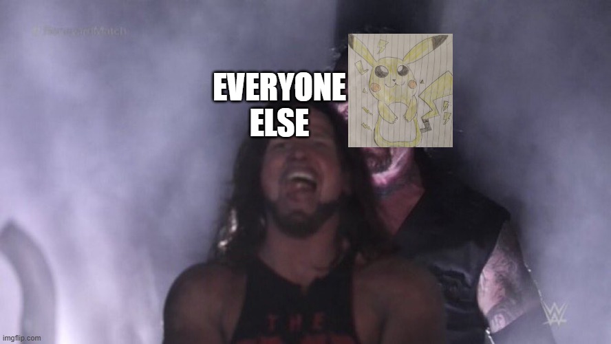 Never forget, kids. I'm the best artist of the entire universe. | EVERYONE ELSE | image tagged in aj styles undertaker,deviantart,pikachube,artist,pikachu | made w/ Imgflip meme maker