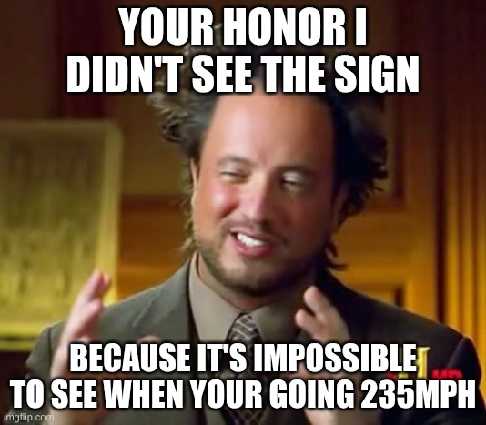 Ancient Aliens | YOUR HONOR I DIDN'T SEE THE SIGN; BECAUSE IT'S IMPOSSIBLE TO SEE WHEN YOUR GOING 235MPH | image tagged in memes,ancient aliens | made w/ Imgflip meme maker