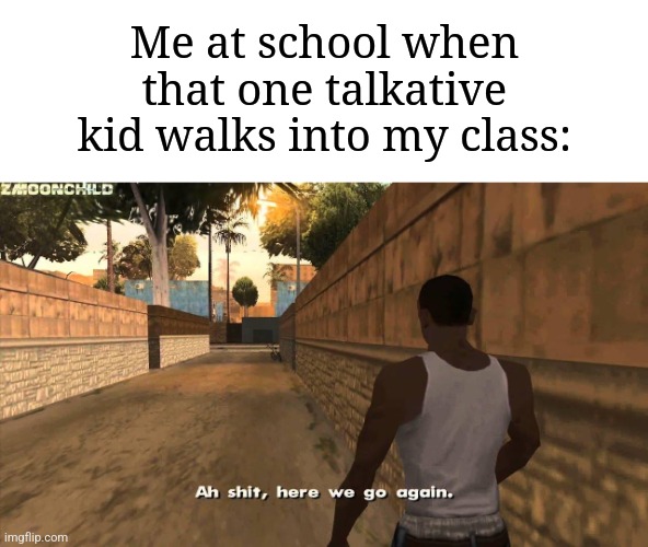 He's about to talk all over the place | Me at school when that one talkative kid walks into my class: | image tagged in here we go again,memes,funny,school | made w/ Imgflip meme maker