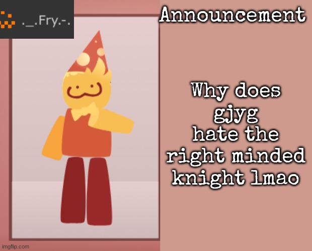 [deleted] | Why does gjyg hate the right minded knight lmao | image tagged in fry announcement | made w/ Imgflip meme maker