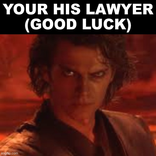 good luck avoiding the death penalty. (I'm the Judge btw) | YOUR HIS LAWYER
(GOOD LUCK) | image tagged in funny,anakin skywalker,memes | made w/ Imgflip meme maker