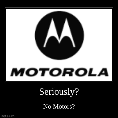 Makes no sense. | Seriously? | No Motors? | image tagged in funny,demotivationals | made w/ Imgflip demotivational maker