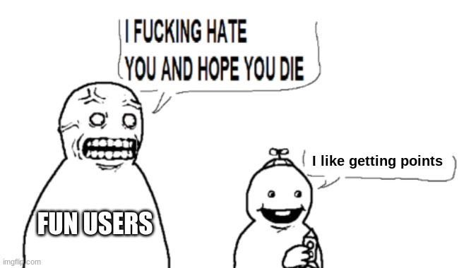 I HATE YOU AND HOPE YOU DIE | FUN USERS I like getting points | image tagged in i hate you and hope you die | made w/ Imgflip meme maker