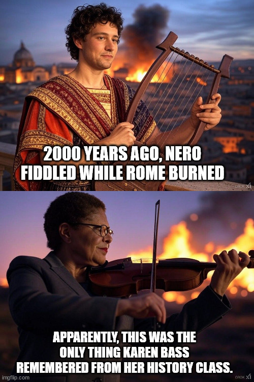 Nero and Bass, Rome and Los Angeles | 2000 YEARS AGO, NERO FIDDLED WHILE ROME BURNED; APPARENTLY, THIS WAS THE ONLY THING KAREN BASS REMEMBERED FROM HER HISTORY CLASS. | image tagged in los angeles,rome | made w/ Imgflip meme maker