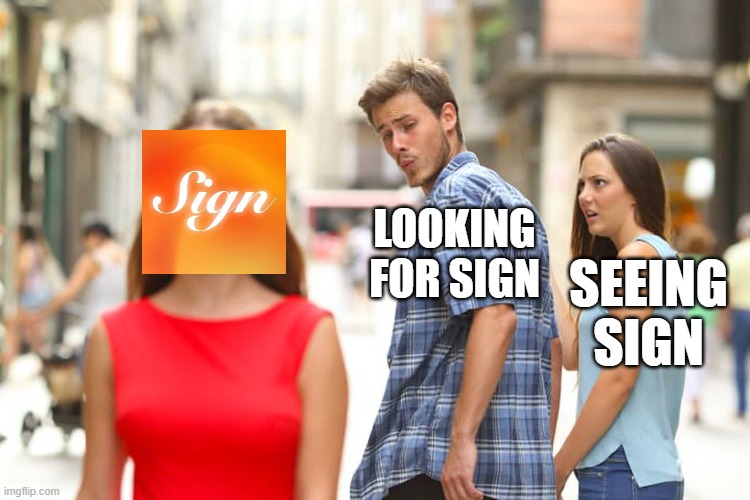 sign | LOOKING FOR SIGN; SEEING SIGN | image tagged in memes,distracted boyfriend | made w/ Imgflip meme maker