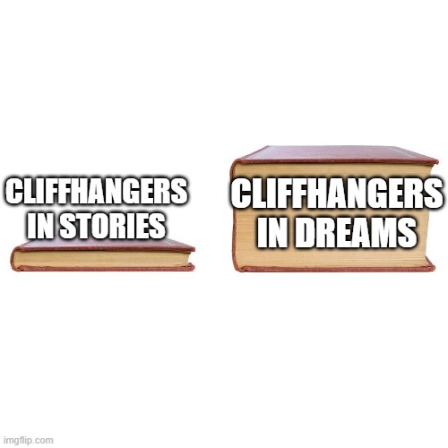 small big book | CLIFFHANGERS IN DREAMS; CLIFFHANGERS IN STORIES | image tagged in small big book,memes | made w/ Imgflip meme maker