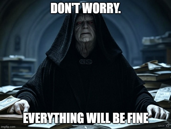 Everything Will Be Find | DON'T WORRY. EVERYTHING WILL BE FINE | image tagged in palpatine ironic | made w/ Imgflip meme maker