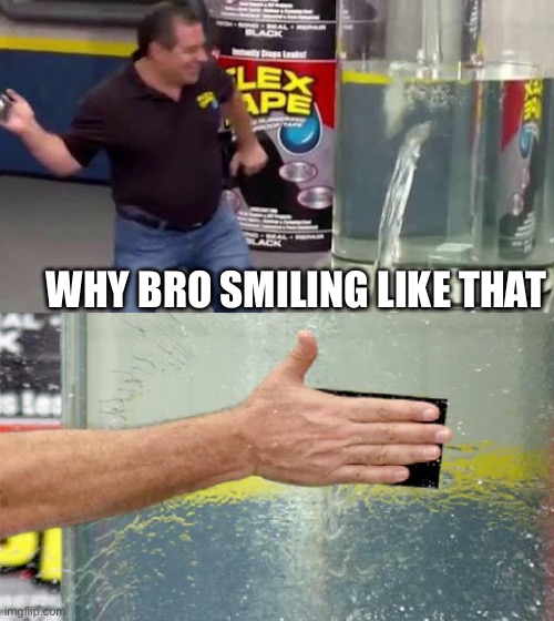 Flex Tape | WHY BRO SMILING LIKE THAT | image tagged in flex tape | made w/ Imgflip meme maker