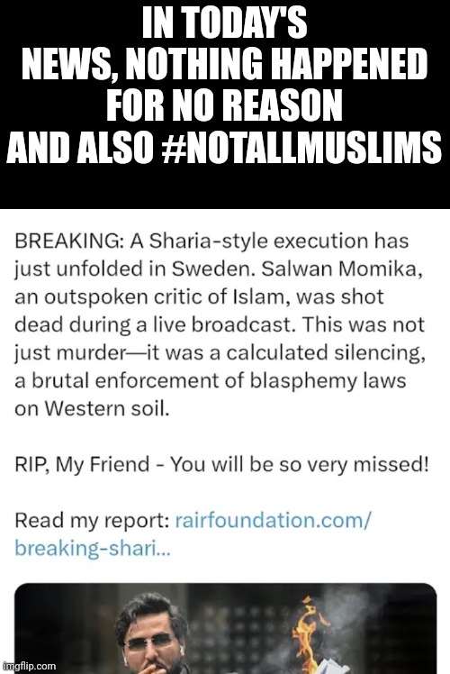 'we don't have shariah law in the west lol' -liberals | IN TODAY'S NEWS, NOTHING HAPPENED FOR NO REASON AND ALSO #NOTALLMUSLIMS | image tagged in liberals | made w/ Imgflip meme maker