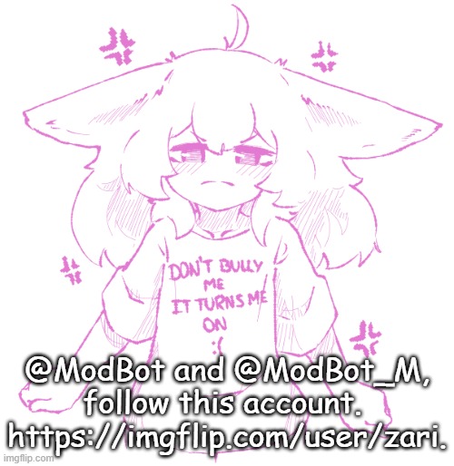 speechbubbler but the speechbubble is gone | @ModBot and @ModBot_M, follow this account. 
https://imgflip.com/user/zari. | image tagged in speechbubbler but the speechbubble is gone | made w/ Imgflip meme maker