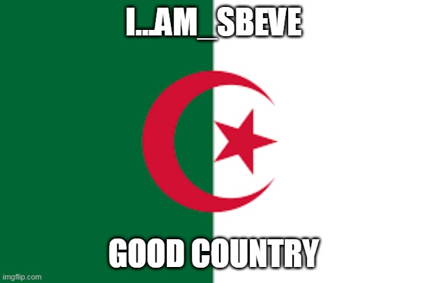 Algeria | I...AM_SBEVE; GOOD COUNTRY | image tagged in algeria | made w/ Imgflip meme maker