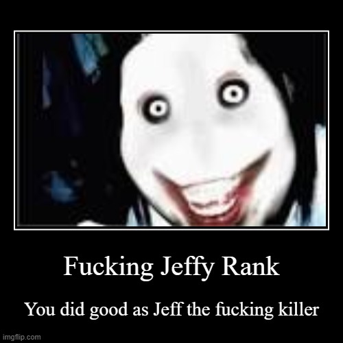 when you win as Jeff the killer | Fucking Jeffy Rank | You did good as Jeff the fucking killer | image tagged in funny,demotivationals | made w/ Imgflip demotivational maker