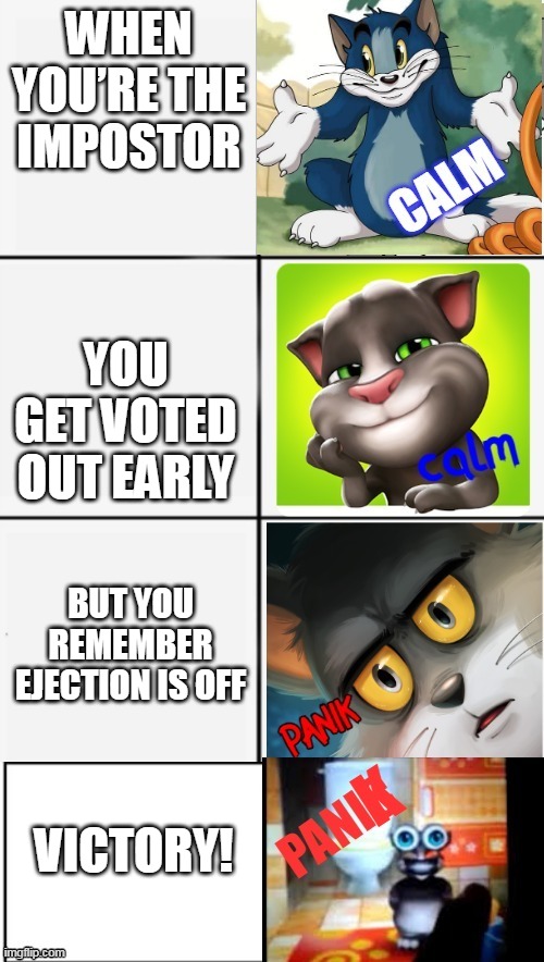 among us is panik tom 1999 | WHEN YOU’RE THE IMPOSTOR; YOU GET VOTED OUT EARLY; BUT YOU REMEMBER EJECTION IS OFF; VICTORY! | image tagged in calm or panik of tom | made w/ Imgflip meme maker