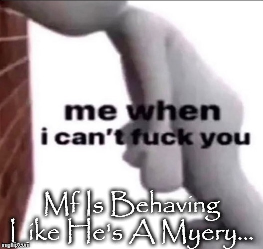 myery | Mf Is Behaving Like He's A Myery... | image tagged in myery | made w/ Imgflip meme maker