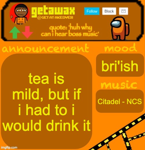 getawax 2025 feb-mar temp | tea is mild, but if i had to i would drink it; bri'ish; Citadel - NCS | image tagged in getawax 2025 feb-mar temp | made w/ Imgflip meme maker