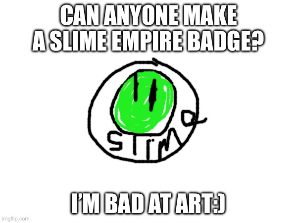 I’m planning on making a discord server! | CAN ANYONE MAKE A SLIME EMPIRE BADGE? I’M BAD AT ART:) | made w/ Imgflip meme maker