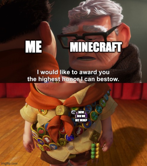 POV: you grind Minecraft for hours to get all achievments | MINECRAFT; ME; HOW DID WE GET HERE? | image tagged in highest honor,minecraft | made w/ Imgflip meme maker