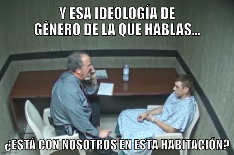 ideologia | Y ESA IDEOLOGÍA DE GÉNERO DE LA QUE HABLAS... ¿ESTÁ CON NOSOTROS EN ESTA HABITACIÓN? | image tagged in estan en esta habitacion | made w/ Imgflip meme maker