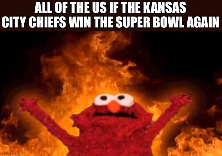 The only time I want the eagles to win | ALL OF THE US IF THE KANSAS CITY CHIEFS WIN THE SUPER BOWL AGAIN | image tagged in elmo fire,nfl memes | made w/ Imgflip meme maker