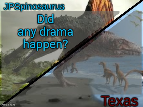 JPSpinosaurus x Texas shared template | Did any drama happen? | image tagged in jpspinosaurus x texas shared template | made w/ Imgflip meme maker