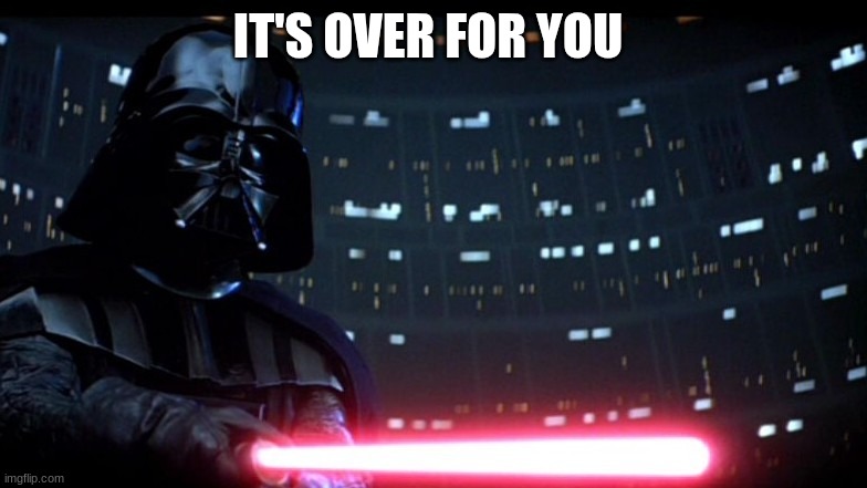 IT'S OVER FOR YOU | image tagged in darth vader | made w/ Imgflip meme maker