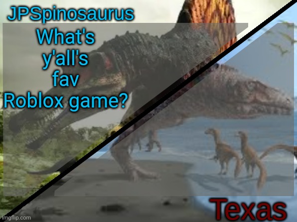 If any of y'all do play Roblox | What's y'all's fav Roblox game? | image tagged in jpspinosaurus x texas shared template | made w/ Imgflip meme maker