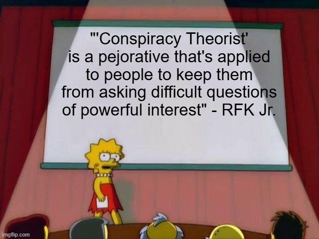 Make Pejoratives a Losing Proposition Again | "'Conspiracy Theorist' is a pejorative that's applied to people to keep them from asking difficult questions of powerful interest" - RFK Jr. | image tagged in lisa simpson's presentation | made w/ Imgflip meme maker