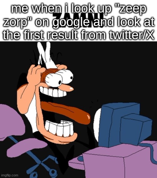 zamn | me when i look up "zeep zorp" on google and look at the first result from twitter/X | image tagged in zamn | made w/ Imgflip meme maker