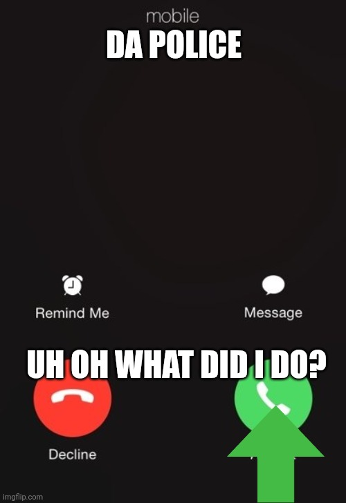 Incoming call | DA POLICE; UH OH WHAT DID I DO? | image tagged in incoming call | made w/ Imgflip meme maker