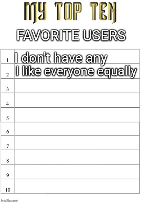 Top ten list better | FAVORITE USERS; I don't have any; I like everyone equally | image tagged in top ten list better | made w/ Imgflip meme maker